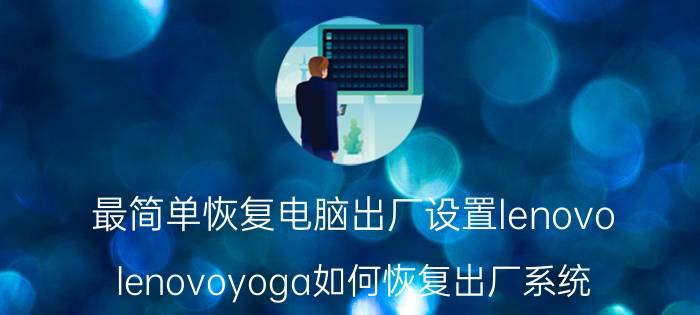 最简单恢复电脑出厂设置lenovo lenovoyoga如何恢复出厂系统？